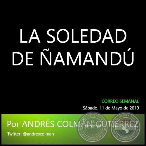 LA SOLEDAD DE ÑAMANDÚ - Por ANDRÉS COLMÁN GUTIÉRREZ - Sábado, 11 de Mayo de 2019
